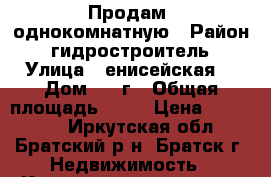 Продам  однокомнатную › Район ­ гидростроитель › Улица ­ енисейская  › Дом ­ 17г › Общая площадь ­ 38 › Цена ­ 750 000 - Иркутская обл., Братский р-н, Братск г. Недвижимость » Квартиры продажа   . Иркутская обл.